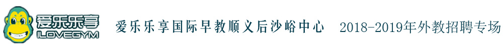 爱乐乐享国际早教顺义后沙峪中心外教招聘专场2018-2019