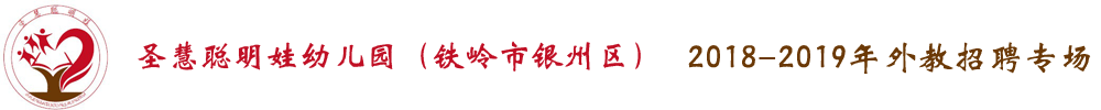 铁岭市银州区圣慧聪明娃幼儿园外教招聘专场2018-2019