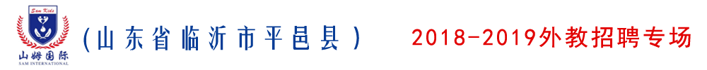 临沂市平邑县山姆国际幼儿园外教招聘专场2018-2019
