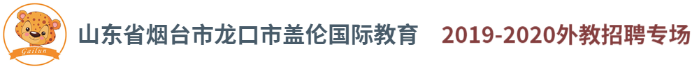 山东省烟台市龙口市盖伦国际教育外教招聘专场2019-2020