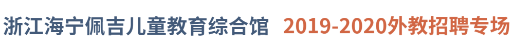 浙江海宁佩吉儿童教育综合馆外教招聘专场2019-2020