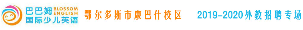 巴巴姆国际少儿英语鄂尔多斯市康巴什校区外教招聘专场2019-2020