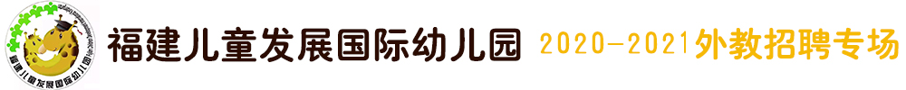 福建儿童发展国际幼儿园外教招聘专场（第二期）2020-2021