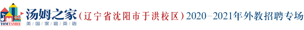 汤姆之家少儿英语辽宁省沈阳市于洪校区外教招聘专场2020-2021