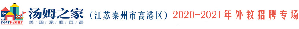 汤姆之家少儿英语江苏泰州高港区外教招聘专场（第二期）2020-2021