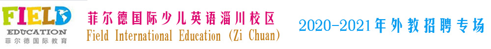 菲尔德国际少儿英语淄博市淄川校区外教招聘专场2020-2021