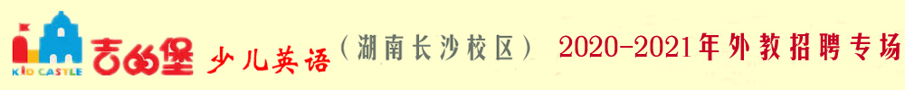 吉的堡少儿英语湖南长沙校区外教招聘专场（第二期）2020-2021