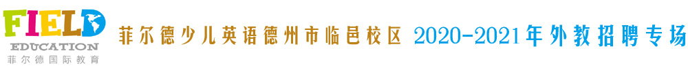 菲尔德少儿英语德州市临邑校区外教招聘专场2020-2021