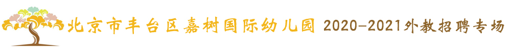 北京市丰台区嘉树国际幼儿园外教招聘专场2020-2021