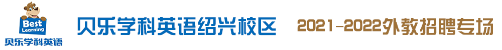 贝乐学科英语绍兴校区外教招聘专场（第四期）2021-2022