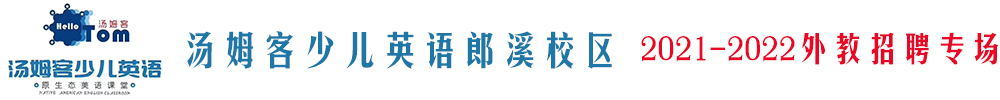 汤姆客少儿英语郎溪校区外教招聘专场2021-2022