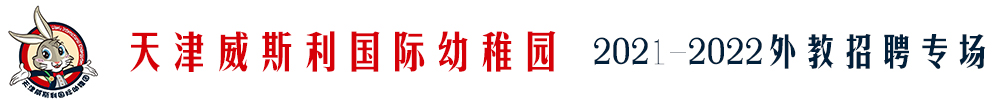 天津威斯利国际幼稚园外教招聘专场2021-2022