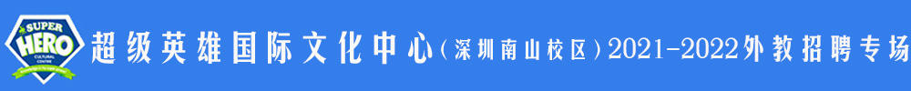 超级英雄国际文化中心（深圳南山校区）外教招聘专场（第二期）2021-2022