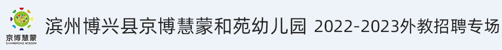 滨州博兴县京博慧蒙和苑幼儿园外教招聘专场2022-2023