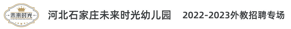 河北石家庄未来时光幼儿园外教招聘专场2022-2023